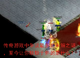 传奇游戏中争议最多的未解之谜,至今让你耿耿于怀的是什么? 传奇游戏中争议最多的未解之谜,至今让你耿耿于怀的是什么?