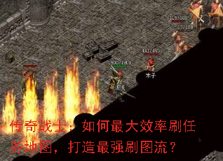 传奇战士:如何最大效率刷任务地图,打造最强刷图流? 传奇战士:如何最大效率刷任务地图,打造最强刷图流?