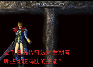 金币复古传奇法师后期有哪些比较鸡肋的技能? 金币复古传奇法师后期有哪些比较鸡肋的技能?