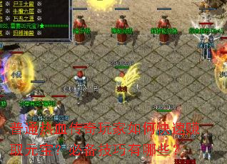 普通热血传奇玩家如何快速赚取元宝?必备技巧有哪些? 普通热血传奇玩家如何快速赚取元宝?必备技巧有哪些?