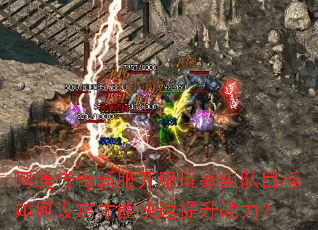 网通传奇新服开服玩家组队目标如何设定才能快速提升战力? 网通传奇新服开服玩家组队目标如何设定才能快速提升战力?