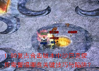 1.80复古合击版本中沙巴克使用需警惕哪些关键技巧与陷阱? 1.80复古合击版本中沙巴克使用需警惕哪些关键技巧与陷阱?