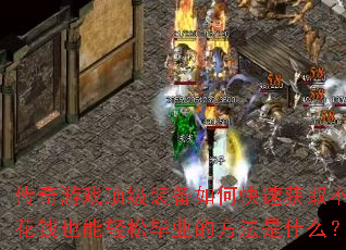 传奇游戏顶级装备如何快速获取不花钱也能轻松毕业的方法是什么? 传奇游戏顶级装备如何快速获取不花钱也能轻松毕业的方法是什么?