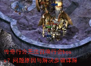 传奇行会无法召唤行会boss?问题原因与解决步骤详解 传奇行会无法召唤行会boss?问题原因与解决步骤详解