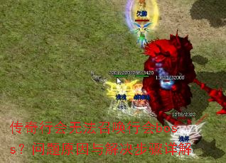 传奇行会无法召唤行会boss?问题原因与解决步骤详解 传奇行会无法召唤行会boss?问题原因与解决步骤详解