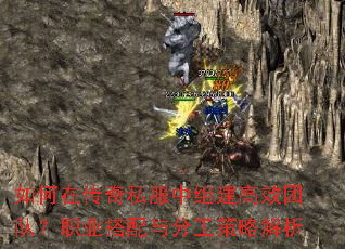 如何在传奇私服中组建高效团队?职业搭配与分工策略解析 如何在传奇私服中组建高效团队?职业搭配与分工策略解析