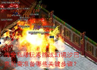 传奇私服玩家挑战幻境沙巴克前需准备哪些关键步骤? 传奇私服玩家挑战幻境沙巴克前需准备哪些关键步骤?