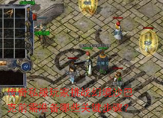 传奇私服玩家挑战幻境沙巴克前需准备哪些关键步骤? 传奇私服玩家挑战幻境沙巴克前需准备哪些关键步骤?