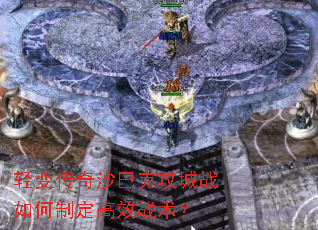 轻变传奇沙巴克攻城战如何制定高效战术? 轻变传奇沙巴克攻城战如何制定高效战术?