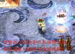 传奇战士职业刷任务地图时如何选择最佳路线与技能搭配? 传奇战士职业刷任务地图时如何选择最佳路线与技能搭配?