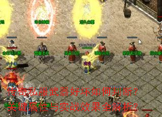 传奇私服武器好坏如何判断?关键属性与实战效果全解析? 传奇私服武器好坏如何判断?关键属性与实战效果全解析?