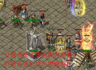 公益传奇收徒弟真为慈善?师徒系统玩法与攻略解析 公益传奇收徒弟真为慈善?师徒系统玩法与攻略解析