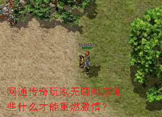 网通传奇玩家无聊时该做些什么才能重燃激情? 网通传奇玩家无聊时该做些什么才能重燃激情?