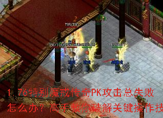 1.76特别魔戒传奇PK攻击总失败怎么办?高手教你破解关键操作技巧? 1.76特别魔戒传奇PK攻击总失败怎么办?高手教你破解关键操作技巧?