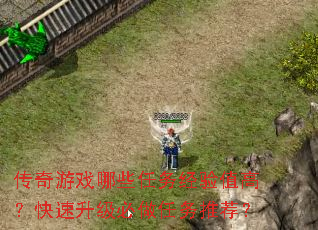 传奇游戏哪些任务经验值高?快速升级必做任务推荐? 传奇游戏哪些任务经验值高?快速升级必做任务推荐?