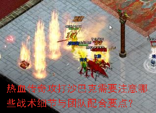 热血传奇攻打沙巴克需要注意哪些战术细节与团队配合要点? 热血传奇攻打沙巴克需要注意哪些战术细节与团队配合要点?