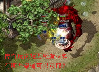 传奇玩家想要锻造材料有哪些渠道可以获取? 传奇玩家想要锻造材料有哪些渠道可以获取?