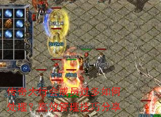 传奇大行会成员过多如何处理?高效管理技巧分享 传奇大行会成员过多如何处理?高效管理技巧分享