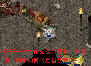 刚开一秒传奇交易行要收哪些费用?新手如何制定省钱策略? 刚开一秒传奇交易行要收哪些费用?新手如何制定省钱策略?