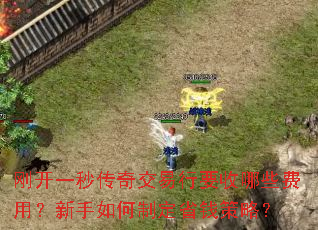 刚开一秒传奇交易行要收哪些费用?新手如何制定省钱策略? 刚开一秒传奇交易行要收哪些费用?新手如何制定省钱策略?