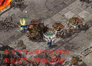微变传奇私服白日门宝箱刷新位置如何快速找到? 微变传奇私服白日门宝箱刷新位置如何快速找到?