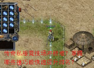 传奇私服竞技场冲榜难?掌握哪些技巧能快速提升排名? 传奇私服竞技场冲榜难?掌握哪些技巧能快速提升排名?