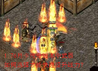 1.76月卡传奇版本中武器如何选择才能快速提升战力? 1.76月卡传奇版本中武器如何选择才能快速提升战力?