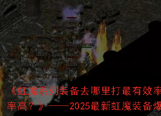 《虹魔系列装备去哪里打最有效率?哪个地图掉落率高?》——2025最新虹魔装备爆率全解析 《虹魔系列装备去哪里打最有效率?哪个地图掉落率高?》——2025最新虹魔装备爆率全解析