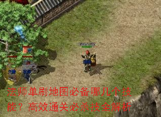 法师单刷地图必备哪几个技能?高效通关必杀技全解析 法师单刷地图必备哪几个技能?高效通关必杀技全解析