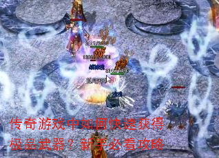 传奇游戏中如何快速获得极品武器?新手必看攻略 传奇游戏中如何快速获得极品武器?新手必看攻略