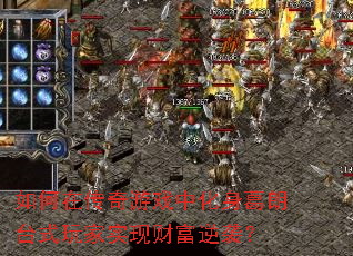 如何在传奇游戏中化身葛朗台式玩家实现财富逆袭? 如何在传奇游戏中化身葛朗台式玩家实现财富逆袭?