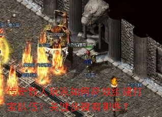 传奇散人玩家如何高效组建打宝队伍?关键步骤有哪些? 传奇散人玩家如何高效组建打宝队伍?关键步骤有哪些?