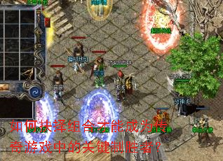 如何抉择组合才能成为传奇游戏中的关键制胜者? 如何抉择组合才能成为传奇游戏中的关键制胜者?