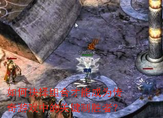 如何抉择组合才能成为传奇游戏中的关键制胜者? 如何抉择组合才能成为传奇游戏中的关键制胜者?