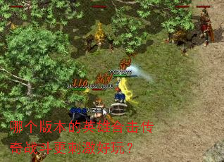 哪个版本的英雄合击传奇战斗更刺激好玩? 哪个版本的英雄合击传奇战斗更刺激好玩?
