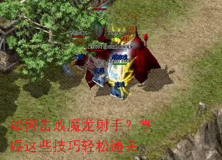 如何击败魔龙射手?掌握这些技巧轻松通关 如何击败魔龙射手?掌握这些技巧轻松通关