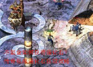 不氪金如何获得强化石?传奇私服强化石获取攻略 不氪金如何获得强化石?传奇私服强化石获取攻略