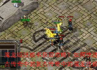 魔龙级技能书获取攻略?如何快速获得复古传奇中的复古传奇中的魔龙技能书? 魔龙级技能书获取攻略?如何快速获得复古传奇中的复古传奇中的魔龙技能书?