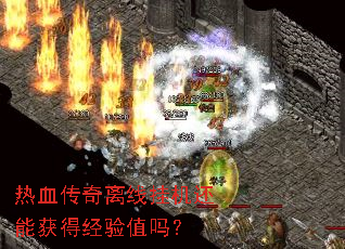 热血传奇离线挂机还能获得经验值吗? 热血传奇离线挂机还能获得经验值吗?