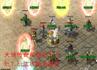 天地传奇私服机怎么玩?玩法攻略全解析 天地传奇私服机怎么玩?玩法攻略全解析