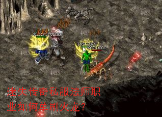 迷失传奇私服法师职业如何单刷火龙? 迷失传奇私服法师职业如何单刷火龙?