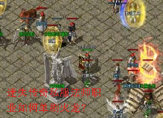 迷失传奇私服法师职业如何单刷火龙? 迷失传奇私服法师职业如何单刷火龙?