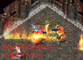 热血传奇经脉修行如何提升角色实力? 热血传奇经脉修行如何提升角色实力?