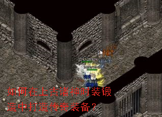 如何在上古诸神时装锻造中打造传奇装备? 如何在上古诸神时装锻造中打造传奇装备?