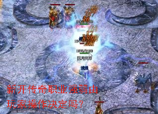新开传奇职业强弱由玩家操作决定吗? 新开传奇职业强弱由玩家操作决定吗?