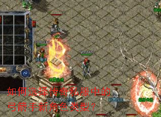 如何选择传奇私服中的弓箭手新角色类型? 如何选择传奇私服中的弓箭手新角色类型?