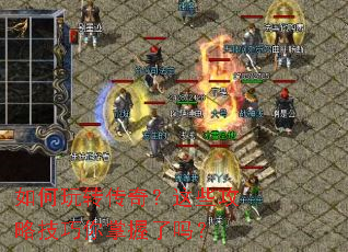 如何玩转传奇?这些攻略技巧你掌握了吗? 如何玩转传奇?这些攻略技巧你掌握了吗?