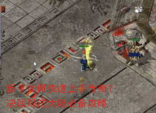 新手如何快速上手传奇?决战玛法大陆必备攻略 新手如何快速上手传奇?决战玛法大陆必备攻略