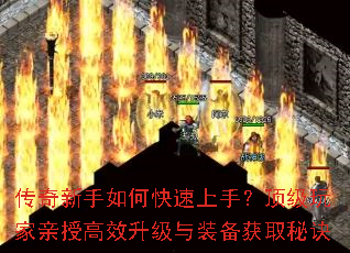 传奇新手如何快速上手?顶级玩家亲授高效升级与装备获取秘诀 传奇新手如何快速上手?顶级玩家亲授高效升级与装备获取秘诀