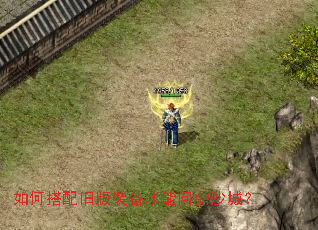 如何搭配旧版装备才能问鼎沙城? 如何搭配旧版装备才能问鼎沙城?